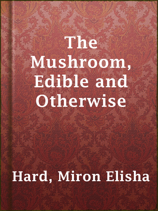 Title details for The Mushroom, Edible and Otherwise by Miron Elisha Hard - Available